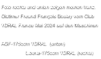 Foto rechts und unten zeigen meinen franz. Oldtimer Freund François Boulay vom Club YDRAL France Mai 2024 auf den Maschinen   AGF-175ccm YDRAL  (unten)                  Liberia-175ccm YDRAL (rechts)